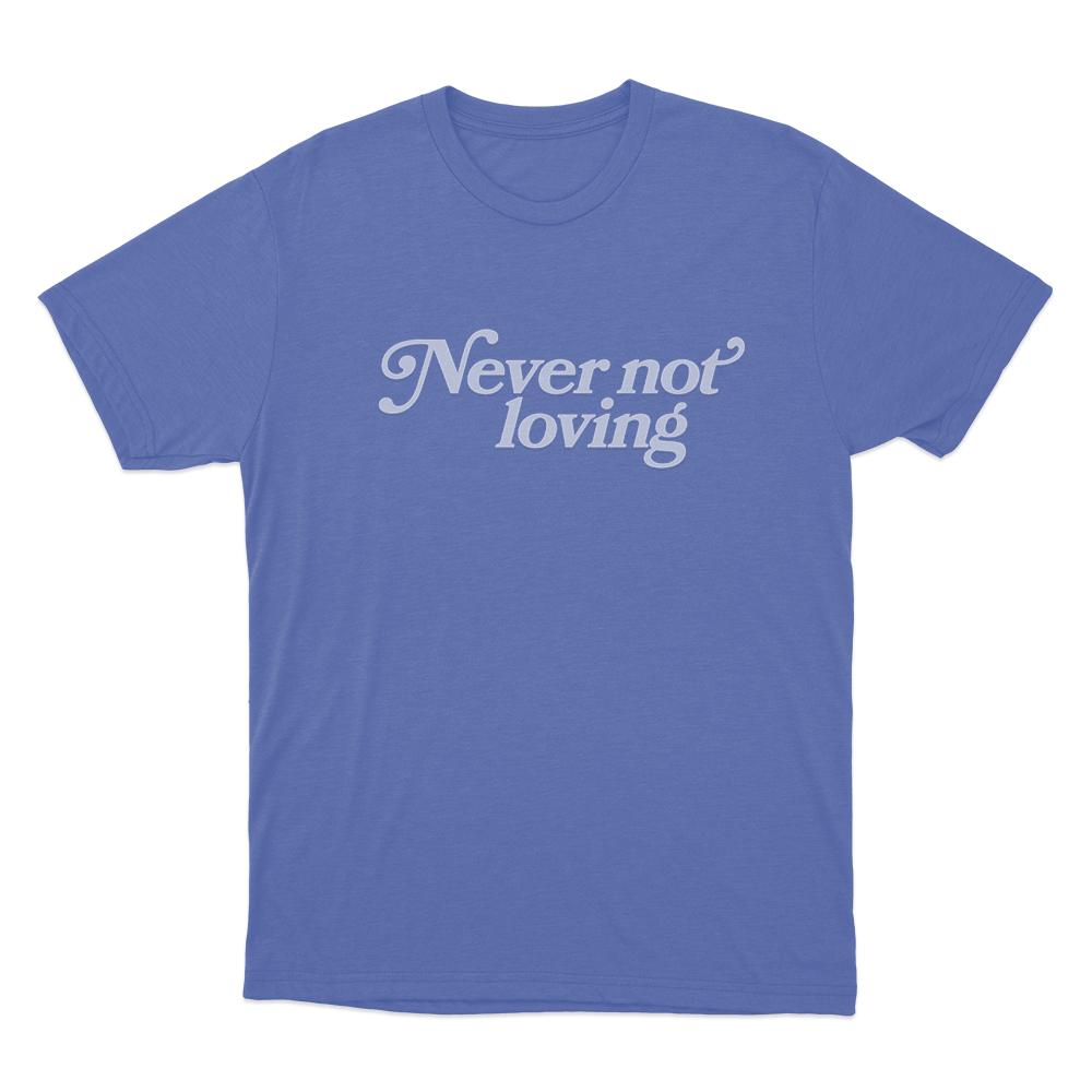 Never Not Loving Unisex T Shirt Blue Never Not Loving Unisex T Shirt Blue